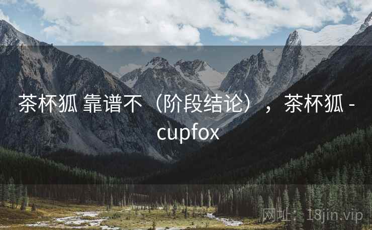 茶杯狐 靠谱不（阶段结论），茶杯狐 - cupfox