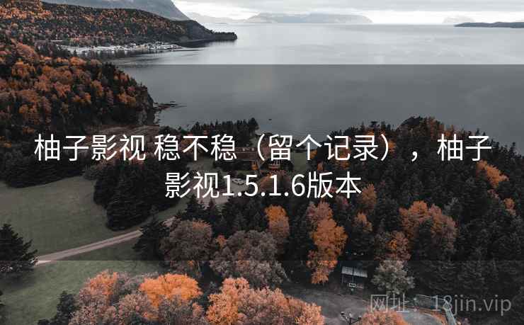 柚子影视 稳不稳（留个记录），柚子影视1.5.1.6版本