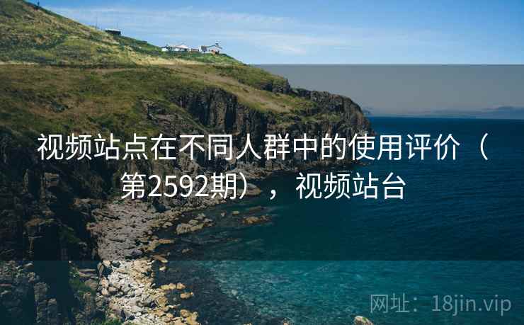 视频站点在不同人群中的使用评价（第2592期），视频站台