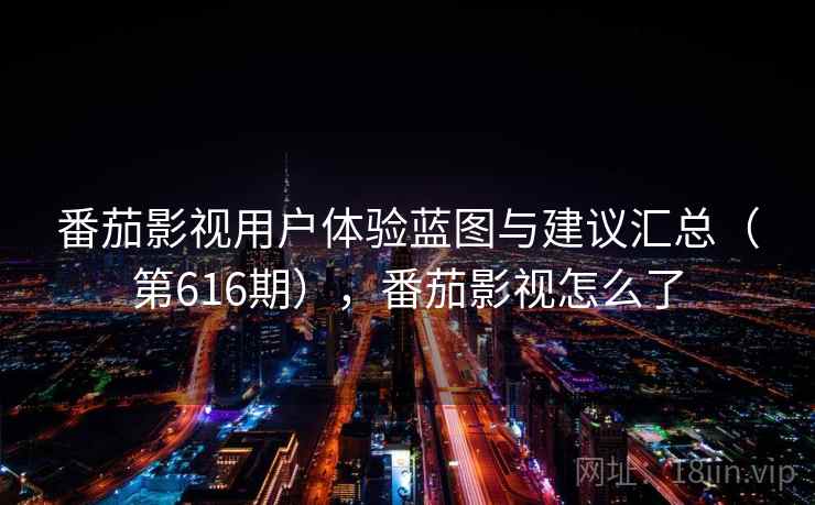 番茄影视用户体验蓝图与建议汇总（第616期），番茄影视怎么了