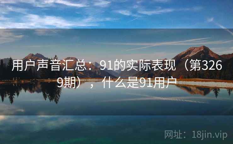 用户声音汇总：91的实际表现（第3269期），什么是91用户