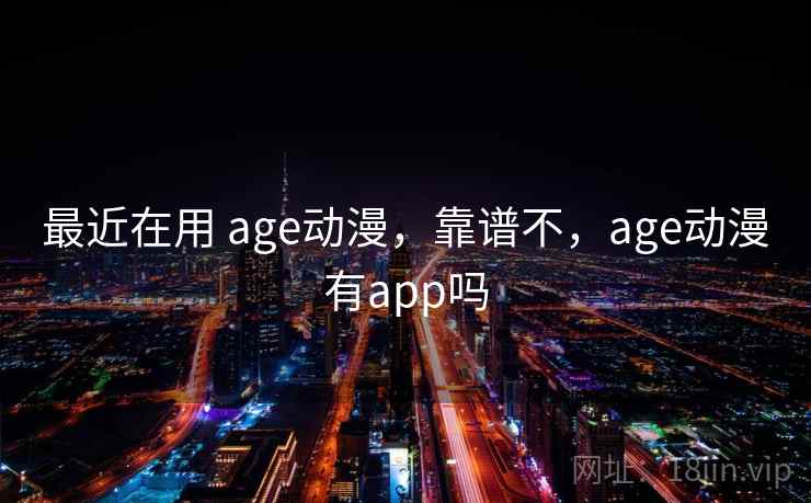 最近在用 age动漫，靠谱不，age动漫有app吗