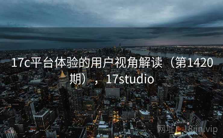 17c平台体验的用户视角解读（第1420期），17studio