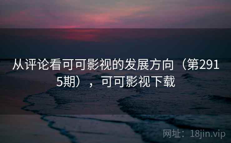 从评论看可可影视的发展方向（第2915期），可可影视下载