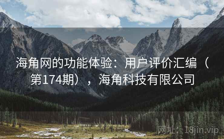 海角网的功能体验:用户评价汇编(第174期),海角科技有限公司 海角网的功能体验:用户评价汇编(第174期),海角科技有限公司