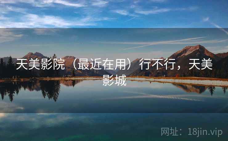 天美影院(最近在用)行不行,天美影城 天美影院(最近在用)行不行,天美影城