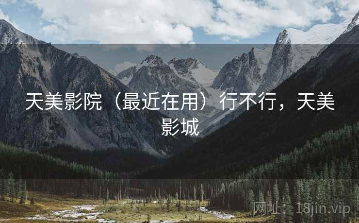 天美影院（最近在用）行不行，天美影城
