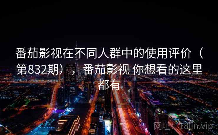 番茄影视在不同人群中的使用评价（第832期），番茄影视 你想看的这里都有