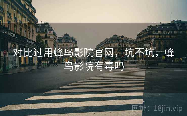 对比过用蜂鸟影院官网，坑不坑，蜂鸟影院有毒吗