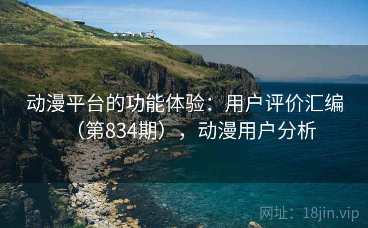 动漫平台的功能体验：用户评价汇编（第834期），动漫用户分析