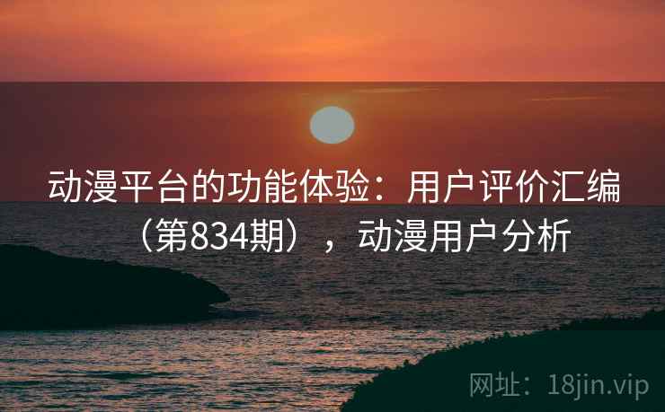 动漫平台的功能体验：用户评价汇编（第834期），动漫用户分析