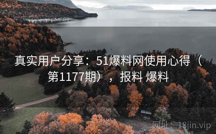 真实用户分享:51爆料网使用心得(第1177期),报料 爆料 真实用户分享:51爆料网使用心得(第1177期),报料 爆料