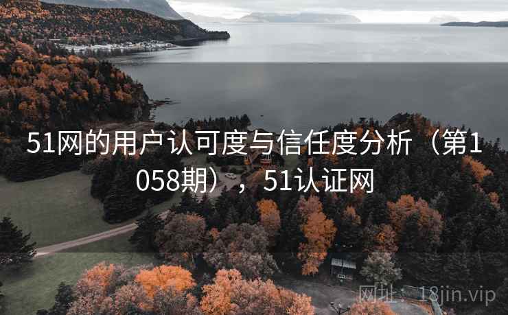 51网的用户认可度与信任度分析（第1058期），51认证网