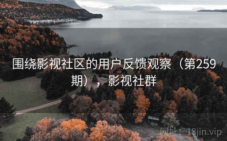 围绕影视社区的用户反馈观察（第259期），影视社群
