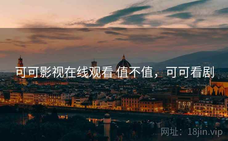 可可影视在线观看 值不值，可可看剧
