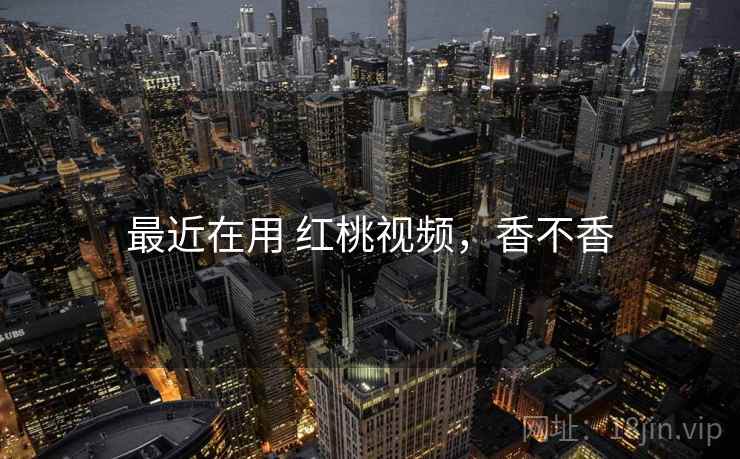 最近在用 红桃视频，香不香