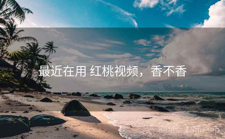 最近在用 红桃视频,香不香 最近在用 红桃视频,香不香