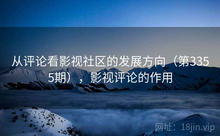 从评论看影视社区的发展方向(第3355期),影视评论的作用 从评论看影视社区的发展方向(第3355期),影视评论的作用