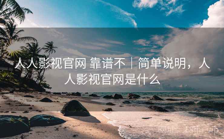 人人影视官网 靠谱不｜简单说明，人人影视官网是什么