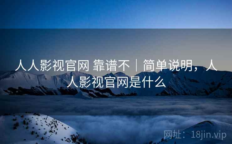 人人影视官网 靠谱不|简单说明,人人影视官网是什么 人人影视官网 靠谱不|简单说明,人人影视官网是什么
