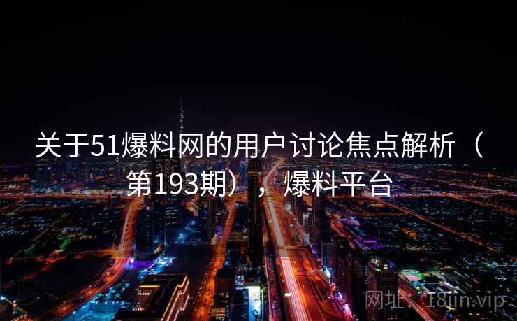 关于51爆料网的用户讨论焦点解析(第193期),爆料平台 关于51爆料网的用户讨论焦点解析(第193期),爆料平台