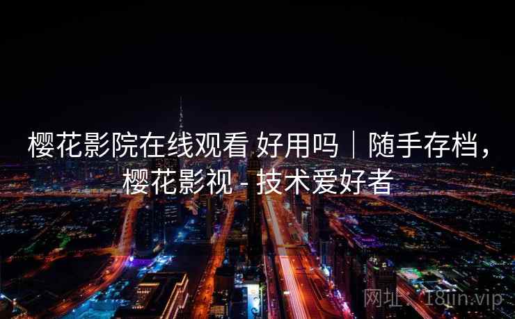 樱花影院在线观看 好用吗|随手存档,樱花影视 - 技术爱好者 樱花影院在线观看 好用吗|随手存档,樱花影视 - 技术爱好者