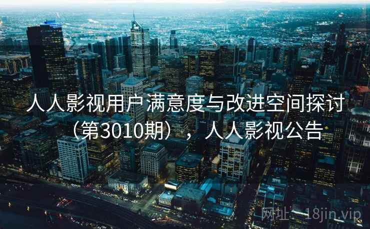 人人影视用户满意度与改进空间探讨（第3010期），人人影视公告