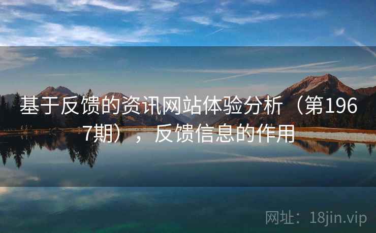 基于反馈的资讯网站体验分析(第1967期),反馈信息的作用 基于反馈的资讯网站体验分析(第1967期),反馈信息的作用