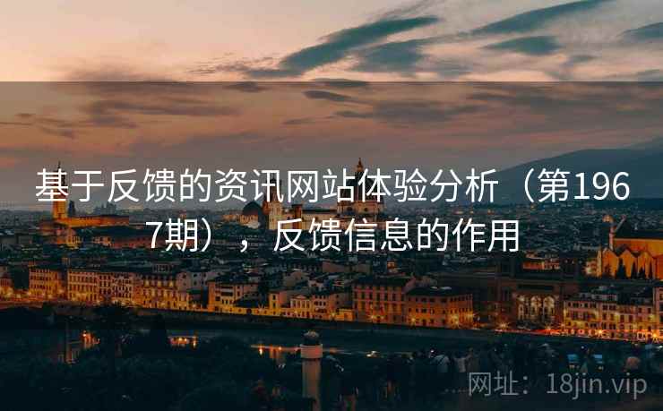 基于反馈的资讯网站体验分析(第1967期),反馈信息的作用 基于反馈的资讯网站体验分析(第1967期),反馈信息的作用