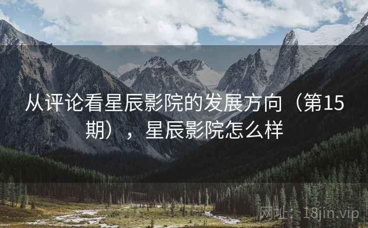 从评论看星辰影院的发展方向（第15期），星辰影院怎么样