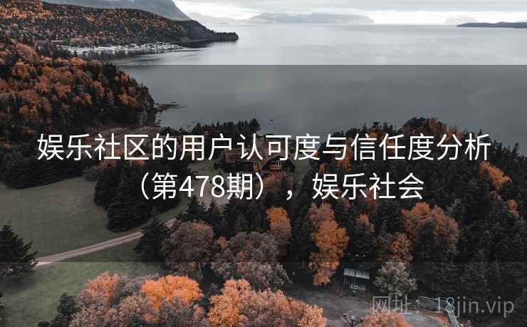 娱乐社区的用户认可度与信任度分析（第478期），娱乐社会