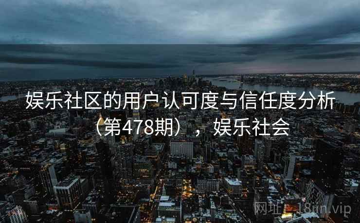 娱乐社区的用户认可度与信任度分析（第478期），娱乐社会