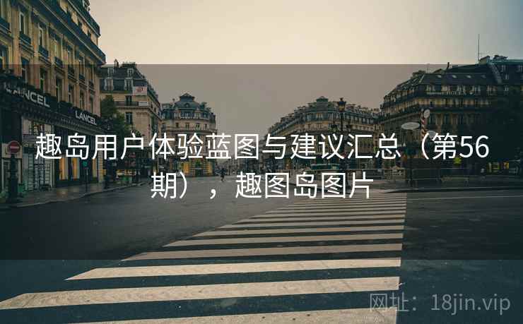 趣岛用户体验蓝图与建议汇总(第56期),趣图岛图片 趣岛用户体验蓝图与建议汇总(第56期),趣图岛图片