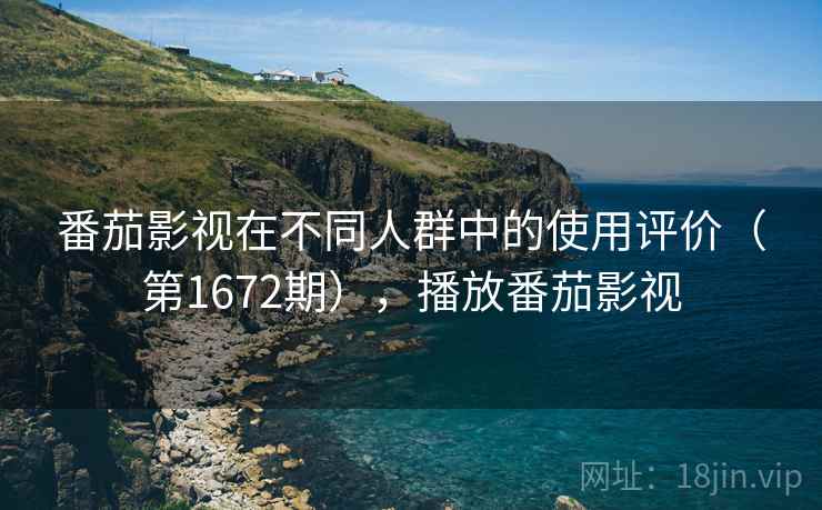 番茄影视在不同人群中的使用评价(第1672期),播放番茄影视 番茄影视在不同人群中的使用评价(第1672期),播放番茄影视