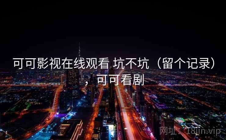 可可影视在线观看 坑不坑(留个记录),可可看剧 可可影视在线观看 坑不坑(留个记录),可可看剧