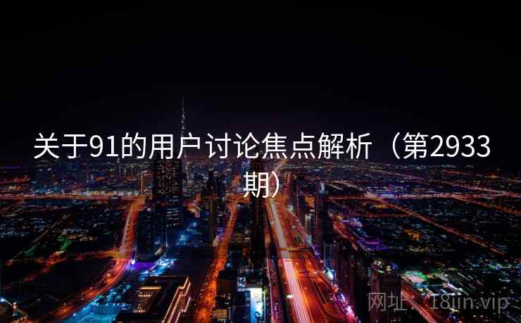 关于91的用户讨论焦点解析(第2933期) 关于91的用户讨论焦点解析(第2933期)