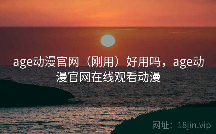 age动漫官网(刚用)好用吗,age动漫官网在线观看动漫 age动漫官网(刚用)好用吗,age动漫官网在线观看动漫