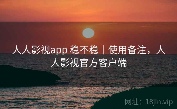 人人影视app 稳不稳|使用备注,人人影视官方客户端 人人影视app 稳不稳|使用备注,人人影视官方客户端