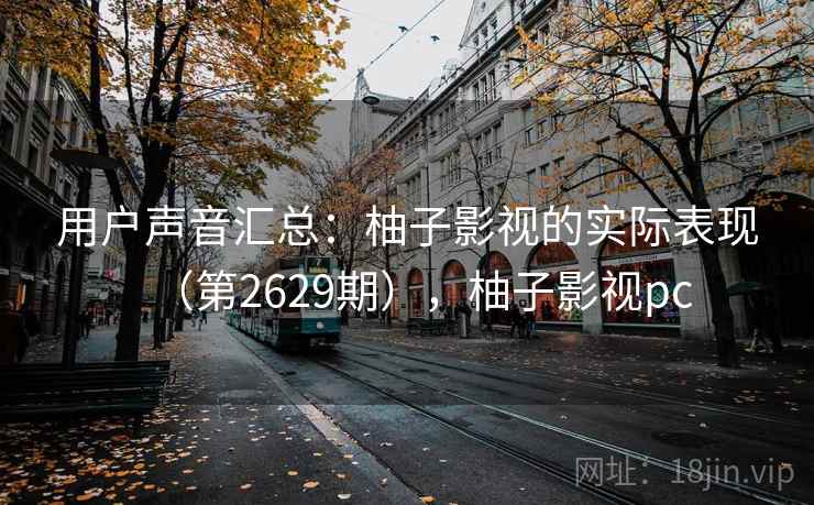 用户声音汇总：柚子影视的实际表现（第2629期），柚子影视pc