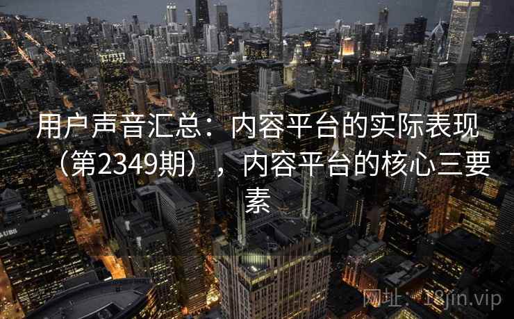 用户声音汇总:内容平台的实际表现(第2349期),内容平台的核心三要素 用户声音汇总:内容平台的实际表现(第2349期),内容平台的核心三要素