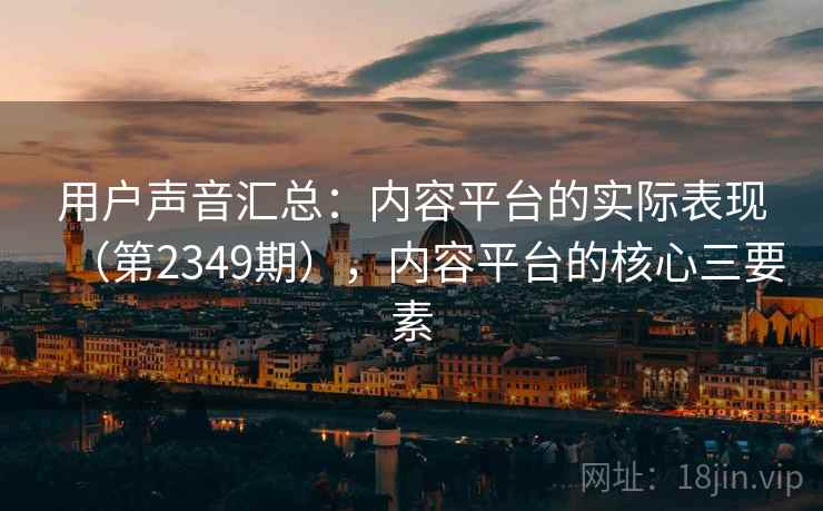 用户声音汇总：内容平台的实际表现（第2349期），内容平台的核心三要素