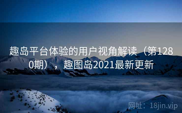 趣岛平台体验的用户视角解读(第1280期),趣图岛2021最新更新 趣岛平台体验的用户视角解读(第1280期),趣图岛2021最新更新
