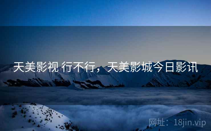 天美影视 行不行，天美影城今日影讯