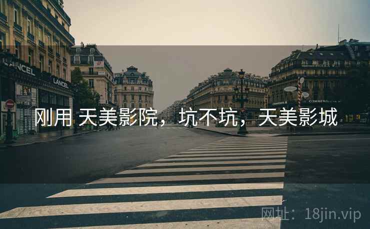 刚用 天美影院,坑不坑,天美影城 刚用 天美影院,坑不坑,天美影城