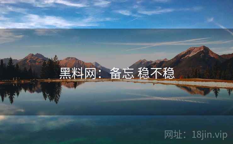 黑料网：备忘 稳不稳
