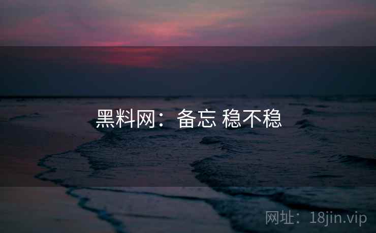 黑料网:备忘 稳不稳 黑料网:备忘 稳不稳