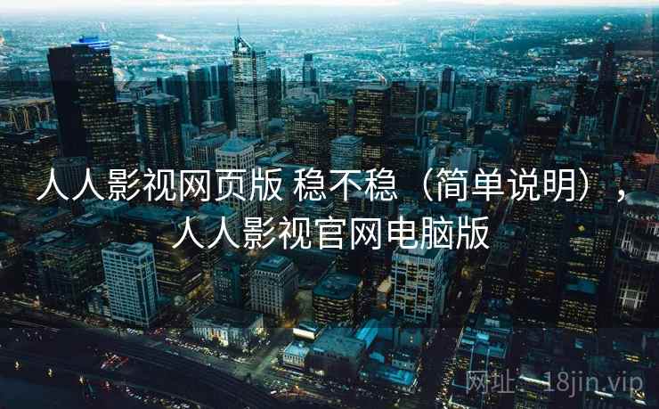人人影视网页版 稳不稳（简单说明），人人影视官网电脑版