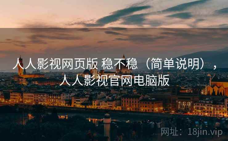 人人影视网页版 稳不稳(简单说明),人人影视官网电脑版 人人影视网页版 稳不稳(简单说明),人人影视官网电脑版