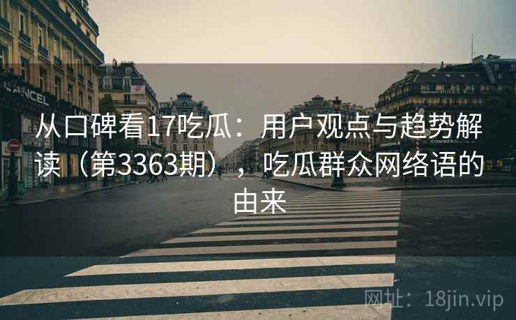 从口碑看17吃瓜：用户观点与趋势解读（第3363期），吃瓜群众网络语的由来