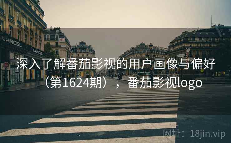 深入了解番茄影视的用户画像与偏好(第1624期),番茄影视logo 深入了解番茄影视的用户画像与偏好(第1624期),番茄影视logo